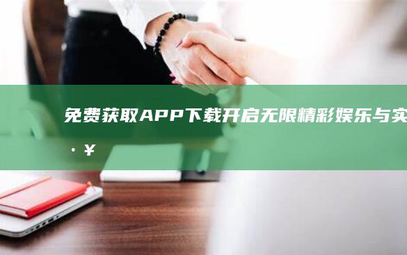 免费获取APP下载：开启无限精彩娱乐与实用工具